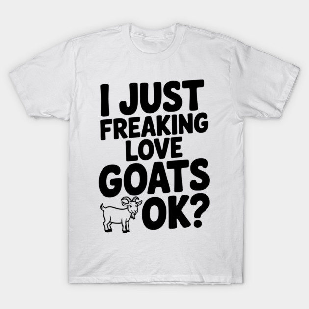 I Just Freaking Love Goats Ok? T-Shirt by Frank Ring