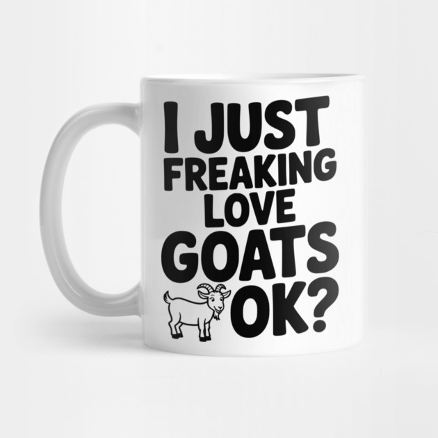 I Just Freaking Love Goats Ok? by Frank Ring