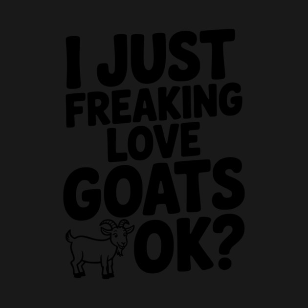 I Just Freaking Love Goats Ok? by Frank Ring