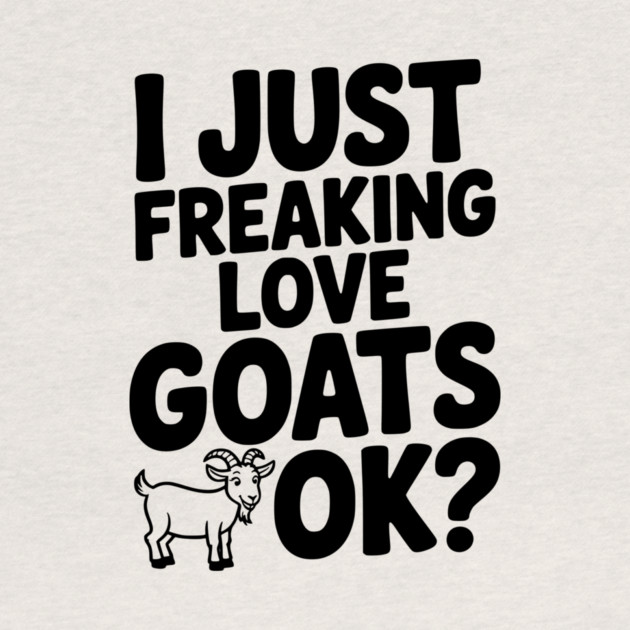 I Just Freaking Love Goats Ok? by Frank Ring