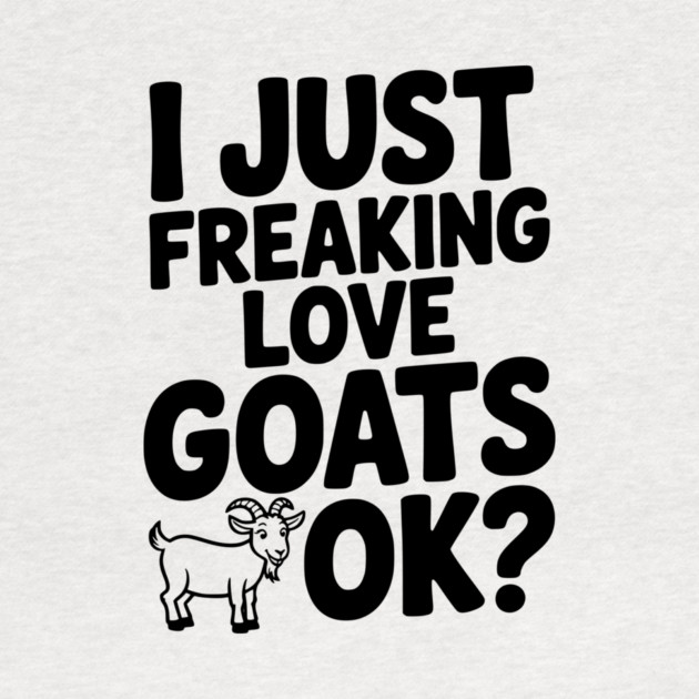 I Just Freaking Love Goats Ok? by Frank Ring