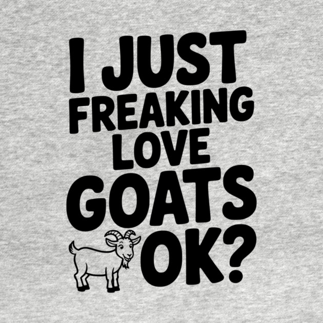 I Just Freaking Love Goats Ok? by Frank Ring