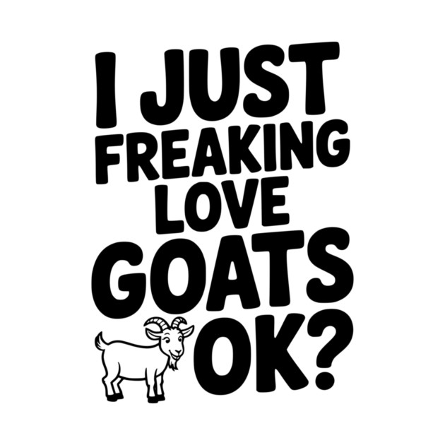 I Just Freaking Love Goats Ok? by Frank Ring