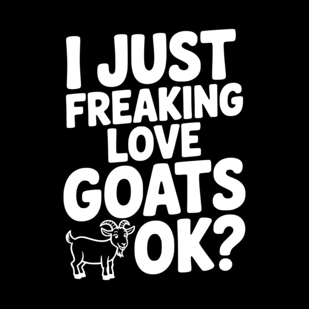 I Just Freaking Love Goats Ok? by Frank Ring
