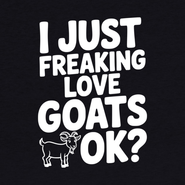 I Just Freaking Love Goats Ok? by Frank Ring