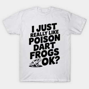 I Just Really Like Poison Dart Frogs Ok? T-Shirt