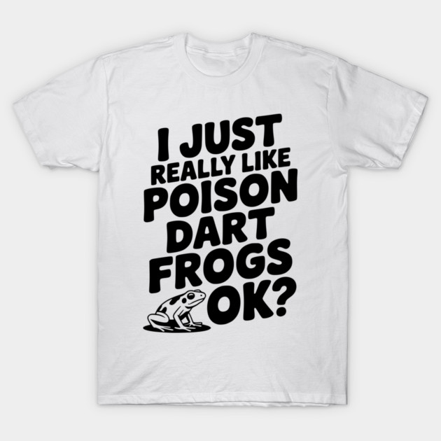 I Just Really Like Poison Dart Frogs Ok? T-Shirt by Frank Ring