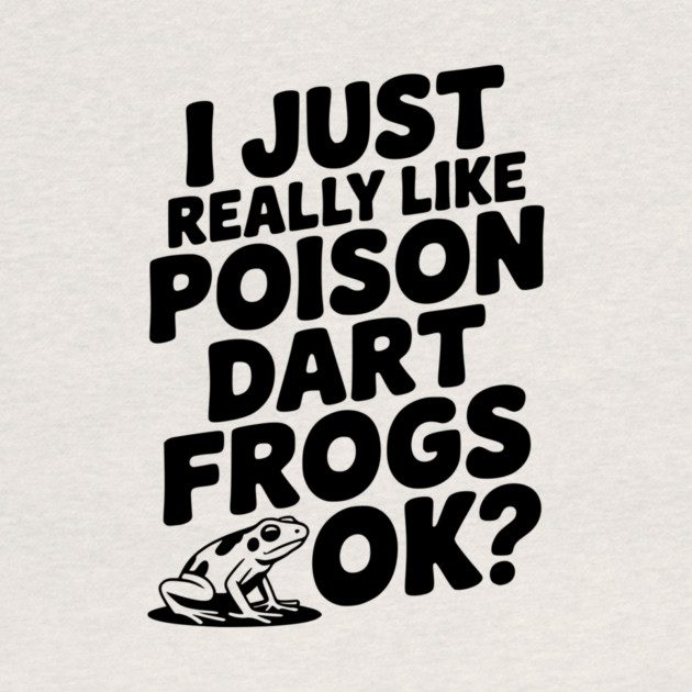 I Just Really Like Poison Dart Frogs Ok? by Frank Ring