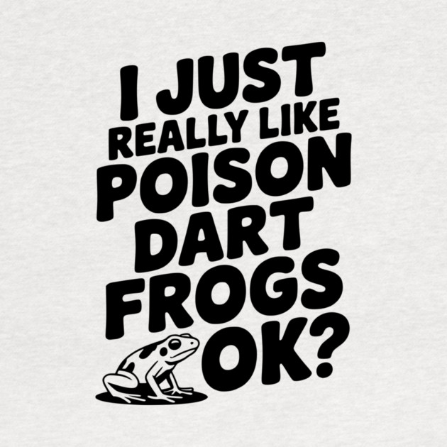 I Just Really Like Poison Dart Frogs Ok? by Frank Ring