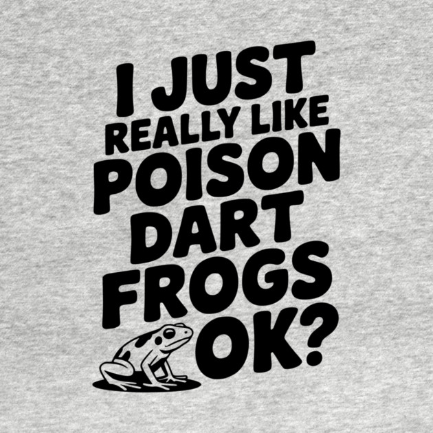 I Just Really Like Poison Dart Frogs Ok? by Frank Ring