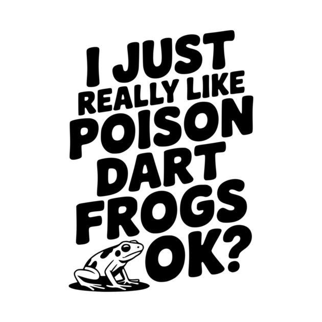 I Just Really Like Poison Dart Frogs Ok? by Frank Ring