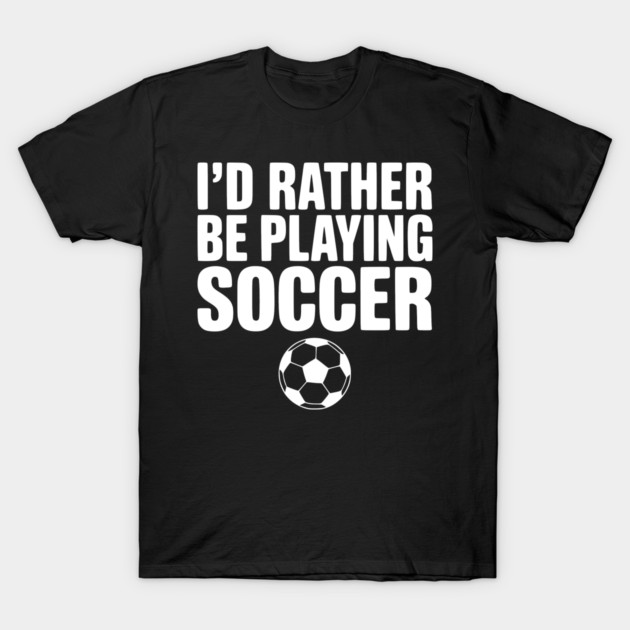 I’d Rather be Playing Soccer T-Shirt by Frank Ring