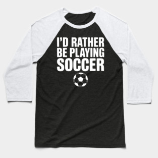 I’d Rather be Playing Soccer Baseball T-Shirt