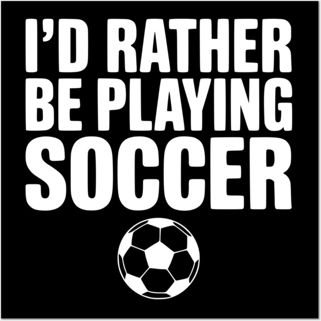 I’d Rather be Playing Soccer Wall Art by Frank Ring