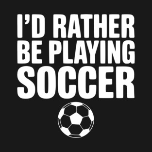 I’d Rather be Playing Soccer T-Shirt