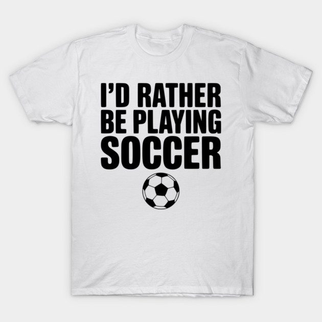 I’d Rather be Playing Soccer T-Shirt by Frank Ring