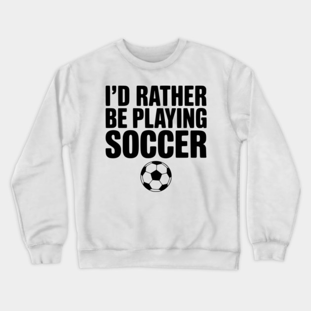 I’d Rather be Playing Soccer Crewneck Sweatshirt by Frank Ring
