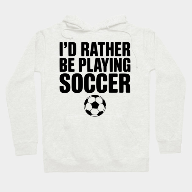 I’d Rather be Playing Soccer Hoodie by Frank Ring