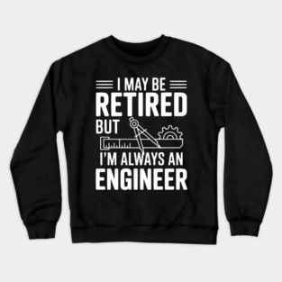 I May Be Retired but I’m Always an Engineer Crewneck Sweatshirt