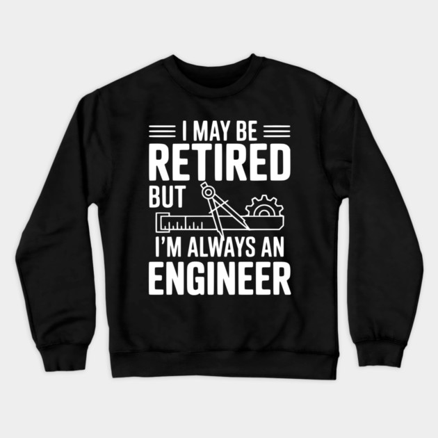 I May Be Retired but I’m Always an Engineer Crewneck Sweatshirt by Frank Ring
