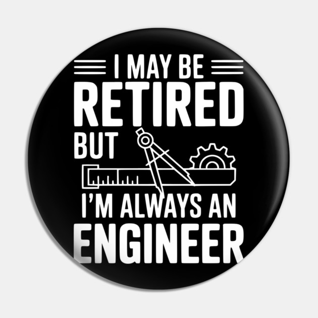 I May Be Retired but I’m Always an Engineer Pin by Frank Ring