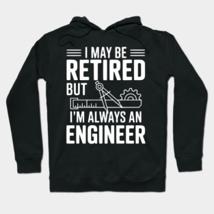 I May Be Retired but I’m Always an Engineer Hoodie