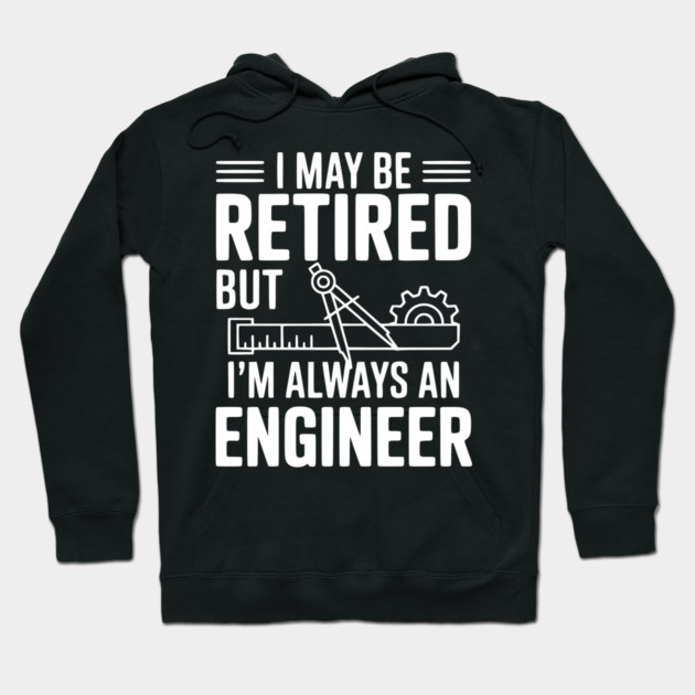 I May Be Retired but I’m Always an Engineer Hoodie by Frank Ring