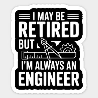 I May Be Retired but I’m Always an Engineer Sticker