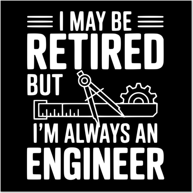 I May Be Retired but I’m Always an Engineer Wall Art by Frank Ring