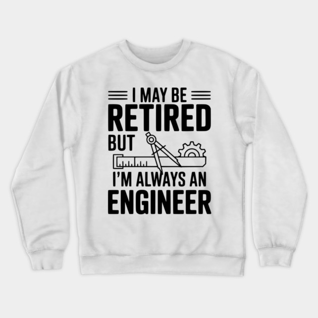 I May Be Retired but I’m Always an Engineer Crewneck Sweatshirt by Frank Ring