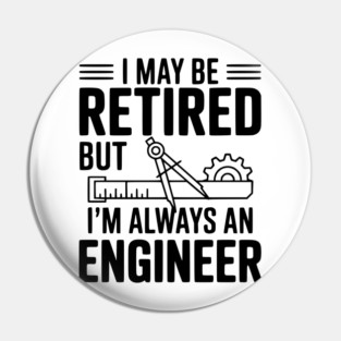 I May Be Retired but I’m Always an Engineer Pin