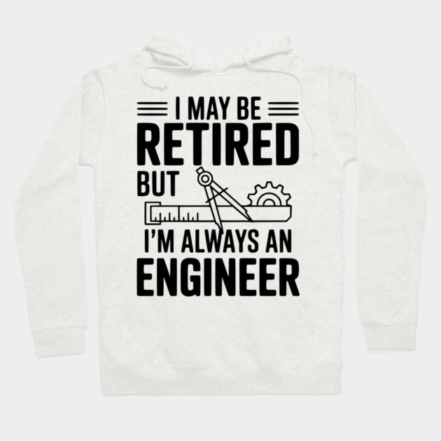 I May Be Retired but I’m Always an Engineer Hoodie by Frank Ring