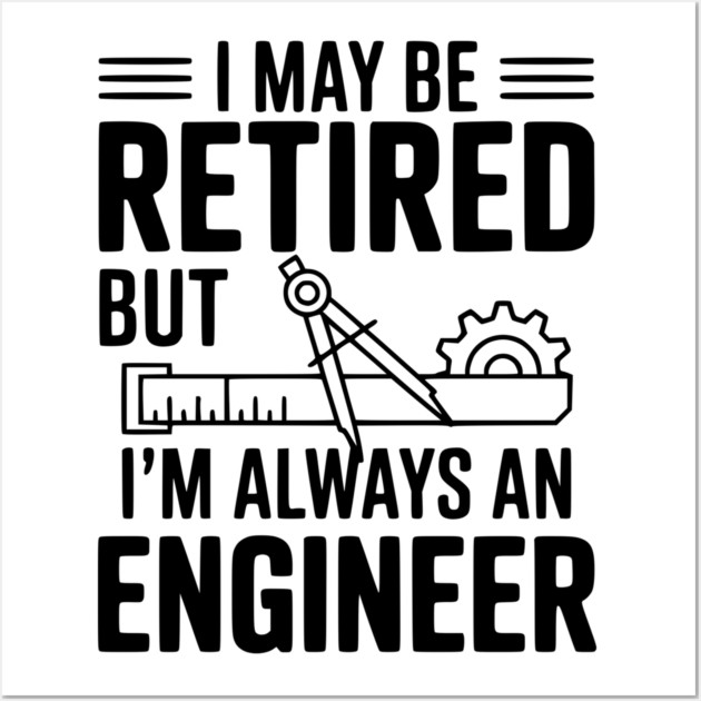 I May Be Retired but I’m Always an Engineer Wall Art by Frank Ring
