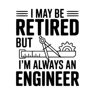 I May Be Retired but I’m Always an Engineer T-Shirt