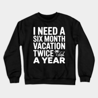 I Need a Six Month Vacation Twice a Year Crewneck Sweatshirt