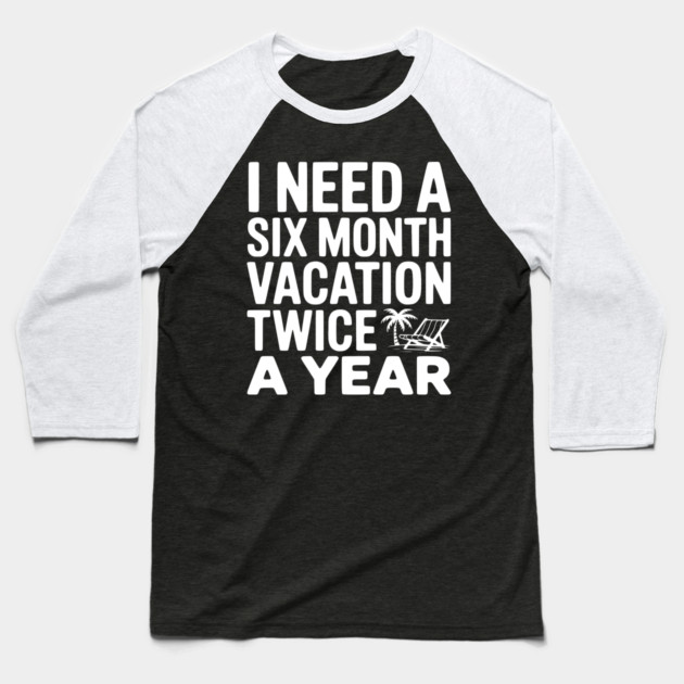 I Need a Six Month Vacation Twice a Year Baseball T-Shirt by Frank Ring