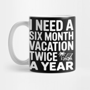 I Need a Six Month Vacation Twice a Year Mug