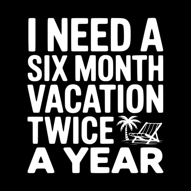 I Need a Six Month Vacation Twice a Year by Frank Ring