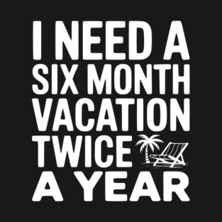 I Need a Six Month Vacation Twice a Year T-Shirt