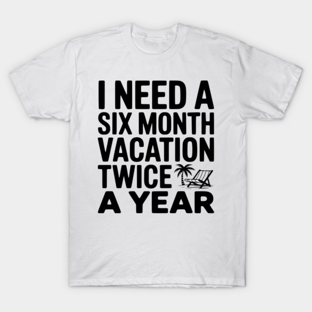 I Need a Six Month Vacation Twice a Year T-Shirt by Frank Ring
