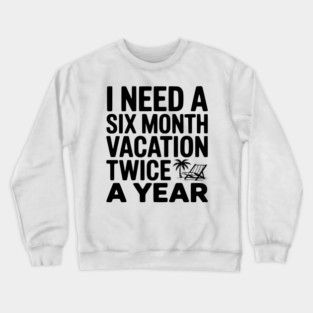 I Need a Six Month Vacation Twice a Year Crewneck Sweatshirt