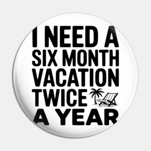 I Need a Six Month Vacation Twice a Year Pin