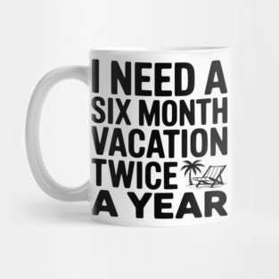 I Need a Six Month Vacation Twice a Year Mug