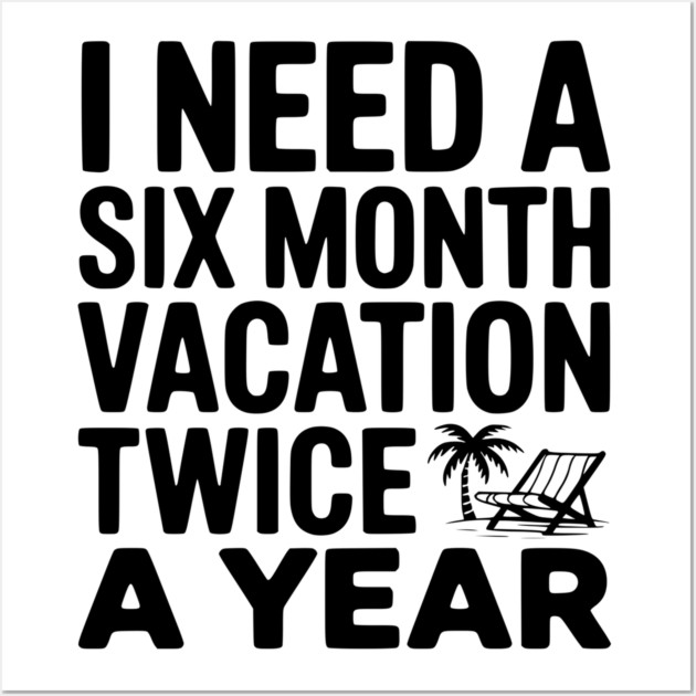 I Need a Six Month Vacation Twice a Year Wall Art by Frank Ring