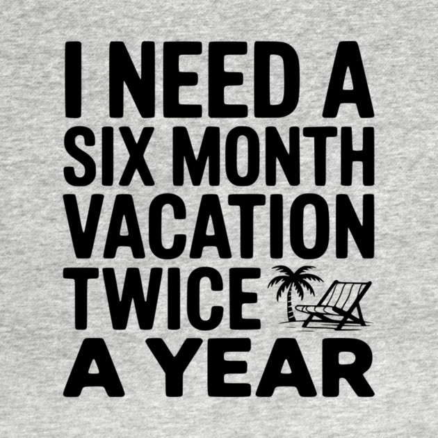 I Need a Six Month Vacation Twice a Year by Frank Ring
