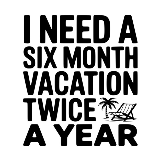 I Need a Six Month Vacation Twice a Year by Frank Ring