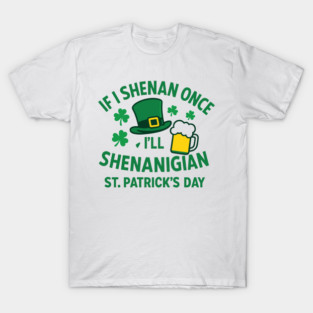 If I Shenan Once I'll Shenanigan St. Patrick's Day T-Shirt