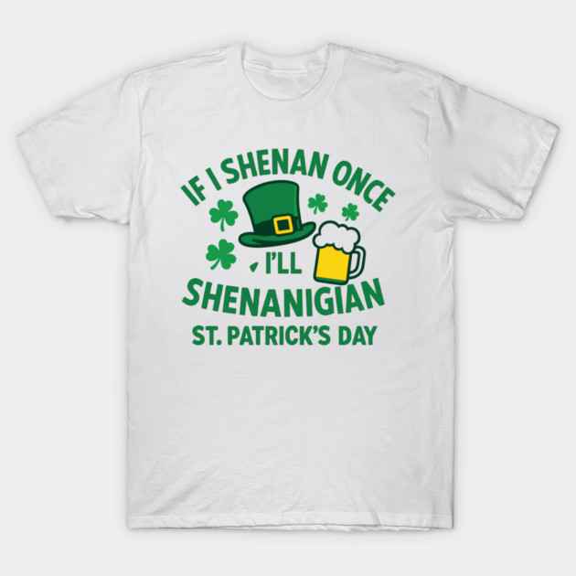 If I Shenan Once I'll Shenanigan St. Patrick's Day T-Shirt by Researchand's Store