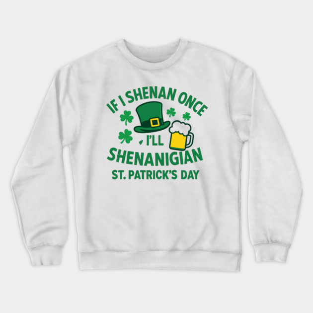 If I Shenan Once I'll Shenanigan St. Patrick's Day Crewneck Sweatshirt by Researchand's Store