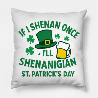 If I Shenan Once I'll Shenanigan St. Patrick's Day Pillow